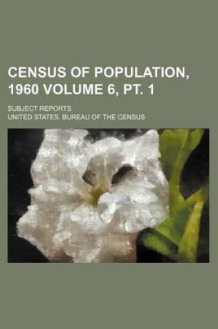 Cover of Census of Population, 1960 Volume 6, PT. 1; Subject Reports