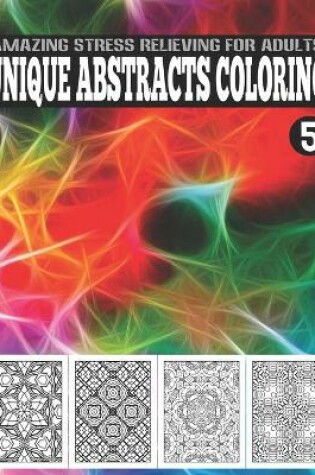 Cover of Unique Abstracts Coloring, Amazing Stress Relieving For Adults Vol.5