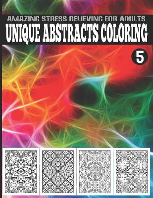 Book cover for Unique Abstracts Coloring, Amazing Stress Relieving For Adults Vol.5