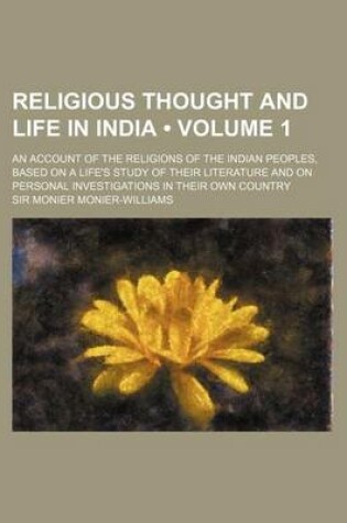 Cover of Religious Thought and Life in India (Volume 1); An Account of the Religions of the Indian Peoples, Based on a Life's Study of Their Literature and on