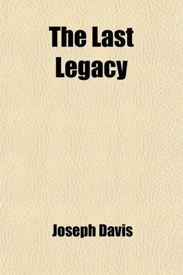 Book cover for The Last Legacy; Or, the Autobiography and Religious Profession of Joseph Davis, Senior, a Member and Trustee of the Sabbath-Keeping Congregation in Mill Yard, Goodman's Fields Together with Public Documents Relating to Him and to His Benefactions