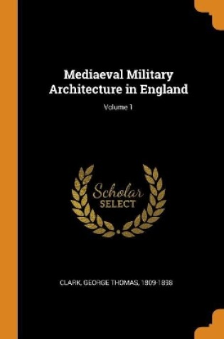 Cover of Mediaeval Military Architecture in England; Volume 1