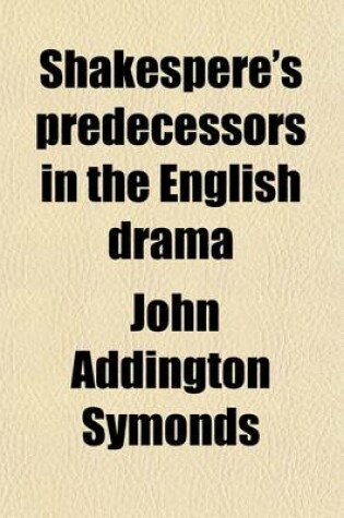 Cover of Shakespere's Predecessors in the English Drama; By John Addington Symonds