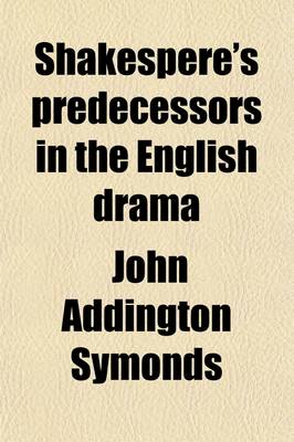 Book cover for Shakespere's Predecessors in the English Drama; By John Addington Symonds