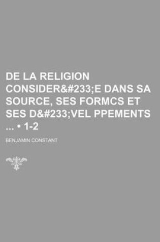 Cover of de La Religion Consideree Dans Sa Source, Ses Formcs Et Ses Devel Ppements (1-2)