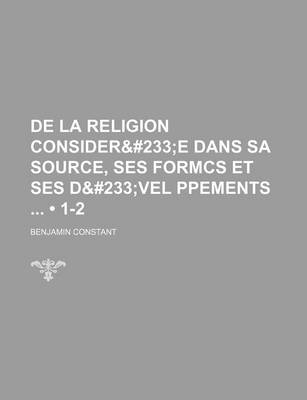 Book cover for de La Religion Consideree Dans Sa Source, Ses Formcs Et Ses Devel Ppements (1-2)