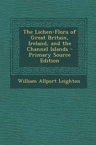 Cover of The Lichen-Flora of Great Britain, Ireland, and the Channel Islands - Primary Source Edition