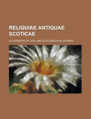 Book cover for Reliquiae Antiquae Scoticae; Illustrative of Civil and Ecclesiastical Affairs