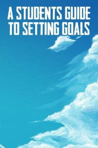 Cover of A Students Guide To Setting Goals