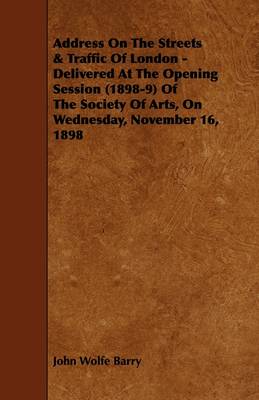 Book cover for Address On The Streets & Traffic Of London - Delivered At The Opening Session (1898-9) Of The Society Of Arts, On Wednesday, November 16, 1898