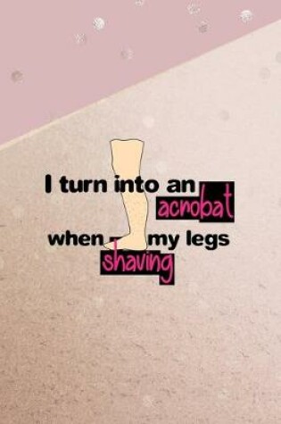 Cover of I Turn Into An Acrobat When Shaving My Legs