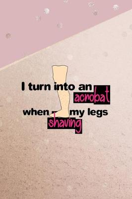 Book cover for I Turn Into An Acrobat When Shaving My Legs