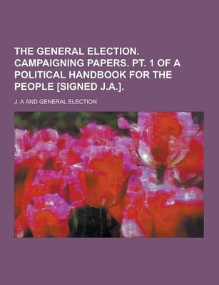 Book cover for The General Election. Campaigning Papers. PT. 1 of a Political Handbook for the People [Signed J.A.]