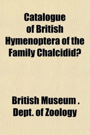 Cover of Catalogue of British Hymenoptera of the Family Chalcididae