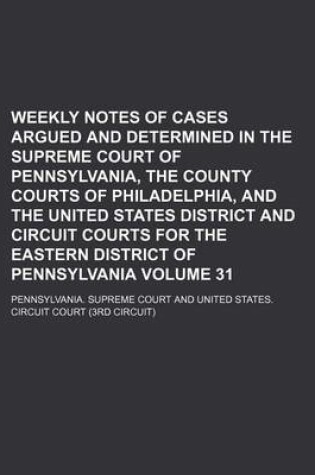 Cover of Weekly Notes of Cases Argued and Determined in the Supreme Court of Pennsylvania, the County Courts of Philadelphia, and the United States District and Circuit Courts for the Eastern District of Pennsylvania Volume 31