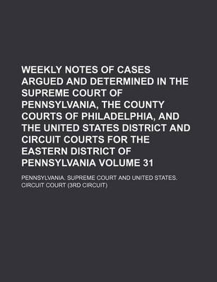 Book cover for Weekly Notes of Cases Argued and Determined in the Supreme Court of Pennsylvania, the County Courts of Philadelphia, and the United States District and Circuit Courts for the Eastern District of Pennsylvania Volume 31