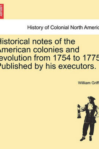 Cover of Historical Notes of the American Colonies and Revolution from 1754 to 1775. Published by His Executors.