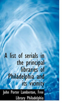 Cover of A List of Serials in the Principal Libraries of Philadelphia and Its Vicinity