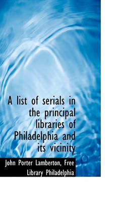 Book cover for A List of Serials in the Principal Libraries of Philadelphia and Its Vicinity
