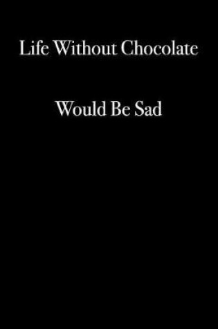 Cover of Life Without Chocolate Would Be Sad