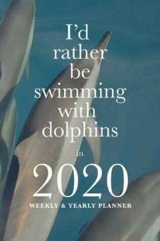 Cover of I'd Rather Be Swimming With Dolphins In 2020 Yearly And Weekly Planner