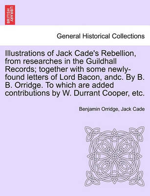 Book cover for Illustrations of Jack Cade's Rebellion, from Researches in the Guildhall Records; Together with Some Newly-Found Letters of Lord Bacon, Andc. by B. B. Orridge. to Which Are Added Contributions by W. Durrant Cooper, Etc.