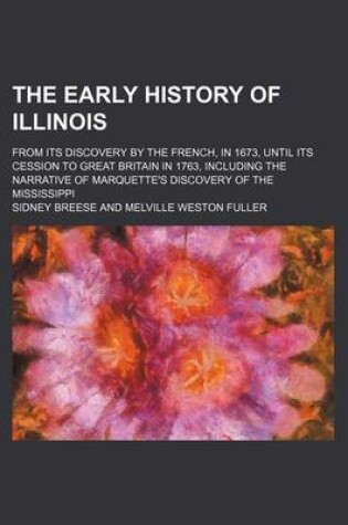 Cover of The Early History of Illinois; From Its Discovery by the French, in 1673, Until Its Cession to Great Britain in 1763, Including the Narrative of Marquette's Discovery of the Mississippi