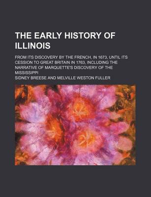 Book cover for The Early History of Illinois; From Its Discovery by the French, in 1673, Until Its Cession to Great Britain in 1763, Including the Narrative of Marquette's Discovery of the Mississippi