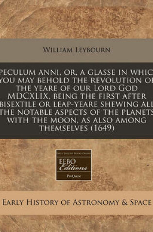 Cover of Speculum Anni, Or, a Glasse in Which You May Behold the Revolution of the Yeare of Our Lord God MDCXLIX, Being the First After Bisextile or Leap-Yeare Shewing All the Notable Aspects of the Planets with the Moon, as Also Among Themselves (1649)