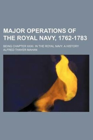 Cover of Major Operations of the Royal Navy, 1762-1783; Being Chapter XXXI. in the Royal Navy. a History