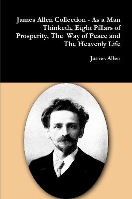 Book cover for James Allen Collection - as a Man Thinketh, Eight Pillars of Prosperity, the Way of Peace and the Heavenly Life