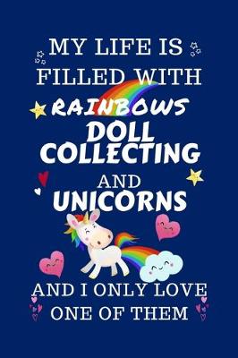 Book cover for My Life Is Filled With Rainbows Doll Collecting And Unicorns And I Only Love One Of Them