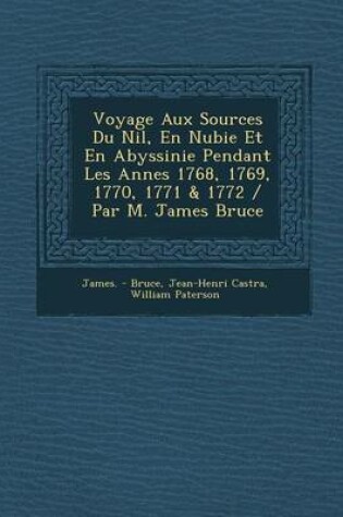 Cover of Voyage Aux Sources Du Nil, En Nubie Et En Abyssinie Pendant Les Ann Es 1768, 1769, 1770, 1771 & 1772 / Par M. James Bruce