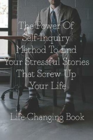 Cover of The Power Of Self-Inquiry Method To End Your Stressful Stories That Screw Up Your Life