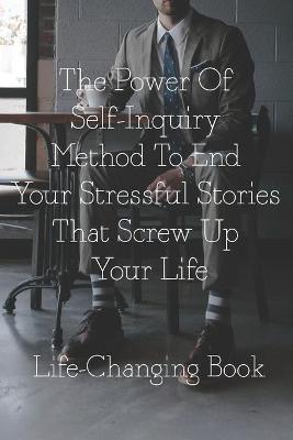 Book cover for The Power Of Self-Inquiry Method To End Your Stressful Stories That Screw Up Your Life