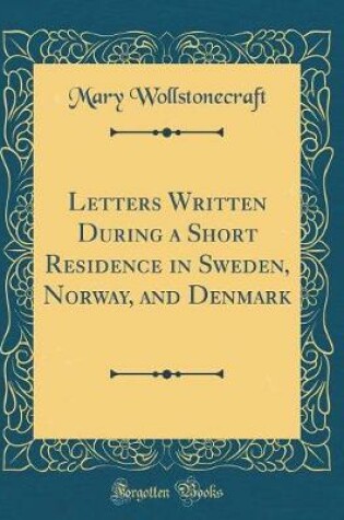 Cover of Letters Written During a Short Residence in Sweden, Norway, and Denmark (Classic Reprint)