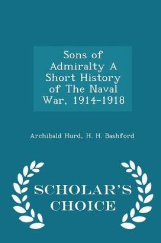 Cover of Sons of Admiralty a Short History of the Naval War, 1914-1918 - Scholar's Choice Edition