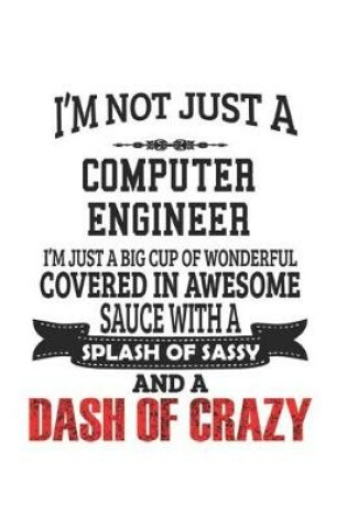 Cover of I'm Not Just A Computer Engineer I'm Just A Big Cup Of Wonderful Covered In Awesome Sauce With A Splash Of Sassy And A Dash Of Crazy