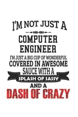 Book cover for I'm Not Just A Computer Engineer I'm Just A Big Cup Of Wonderful Covered In Awesome Sauce With A Splash Of Sassy And A Dash Of Crazy