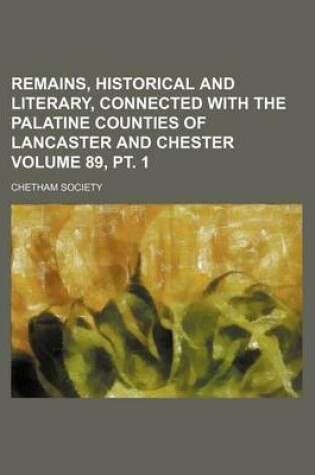 Cover of Remains, Historical and Literary, Connected with the Palatine Counties of Lancaster and Chester Volume 89, PT. 1