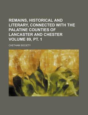 Book cover for Remains, Historical and Literary, Connected with the Palatine Counties of Lancaster and Chester Volume 89, PT. 1