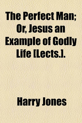 Book cover for The Perfect Man; Or, Jesus an Example of Godly Life [Lects.] Or, Jesus an Example of Godly Life [Lects.].