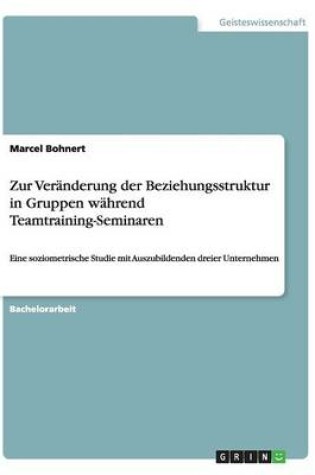 Cover of Zur Veranderung der Beziehungsstruktur in Gruppen wahrend Teamtraining-Seminaren