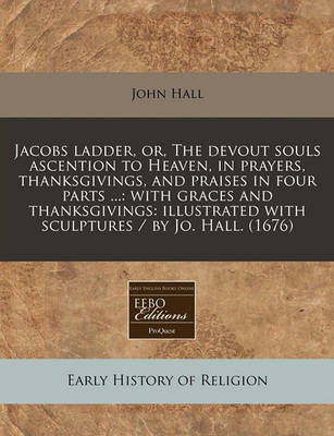 Book cover for Jacobs Ladder, Or, the Devout Souls Ascention to Heaven, in Prayers, Thanksgivings, and Praises in Four Parts ...