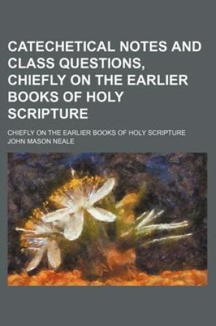 Cover of Catechetical Notes and Class Questions, Chiefly on the Earlier Books of Holy Scripture; Chiefly on the Earlier Books of Holy Scripture