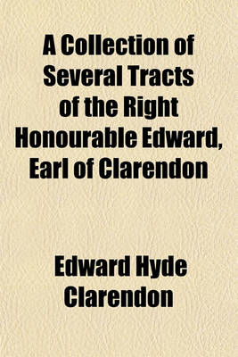 Book cover for A Collection of Several Tracts of the Right Honourable Edward, Earl of Clarendon