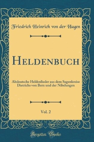 Cover of Heldenbuch, Vol. 2: Altdeutsche Heldenlieder aus dem Sagenkreise Dietrichs von Bern und der Nibelungen (Classic Reprint)