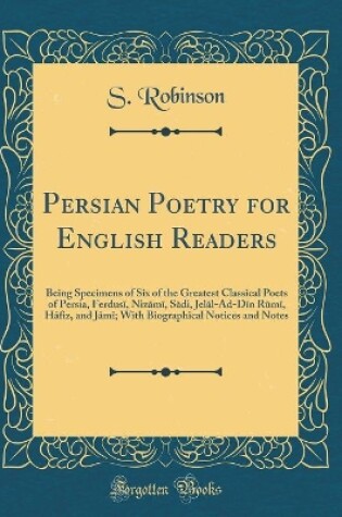 Cover of Persian Poetry for English Readers: Being Specimens of Six of the Greatest Classical Poets of Persia, Ferdus?, Niz?m?, S?di, Jel?l-Ad-D?n R?m?, H?fiz, and J?m?; With Biographical Notices and Notes (Classic Reprint)