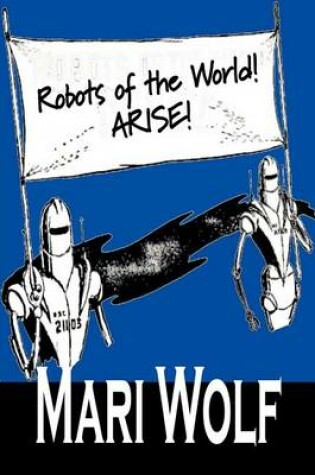 Cover of Robots of the World! Arise! by Mari Wolf, Science Fiction, Adventure, Fantasy