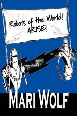 Book cover for Robots of the World! Arise! by Mari Wolf, Science Fiction, Adventure, Fantasy